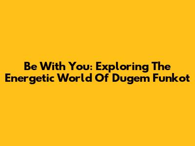 Be With You: Exploring The Energetic World Of Dugem Funkot