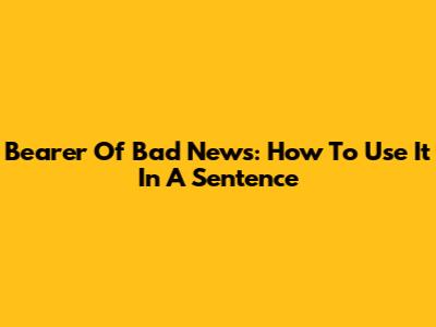 Bearer Of Bad News: How To Use It In A Sentence