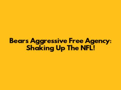 Bears' Aggressive Free Agency: Shaking Up The NFL!