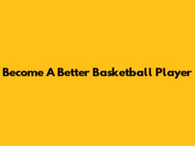 Become A Better Basketball Player
