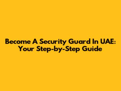 Become A Security Guard In UAE: Your Step-by-Step Guide