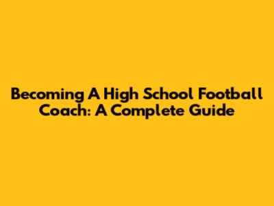 Becoming A High School Football Coach: A Complete Guide