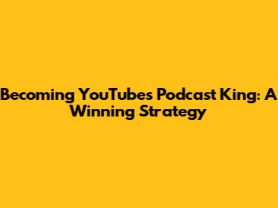 Becoming YouTube's Podcast King: A Winning Strategy