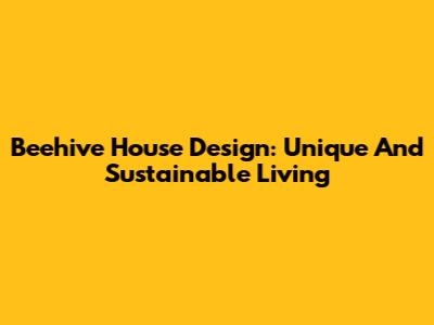 Beehive House Design: Unique And Sustainable Living