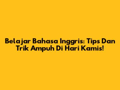Belajar Bahasa Inggris: Tips Dan Trik Ampuh Di Hari Kamis!