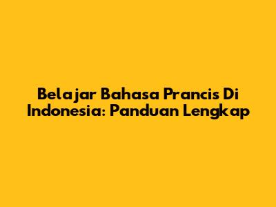 Belajar Bahasa Prancis Di Indonesia: Panduan Lengkap