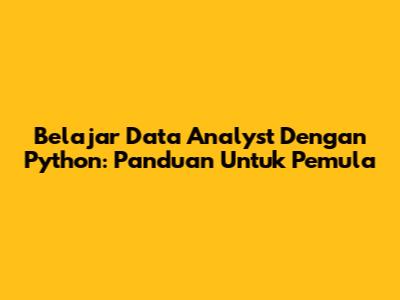 Belajar Data Analyst Dengan Python: Panduan Untuk Pemula