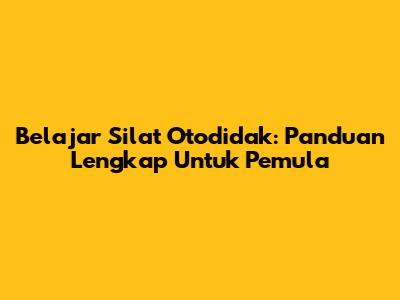 Belajar Silat Otodidak: Panduan Lengkap Untuk Pemula