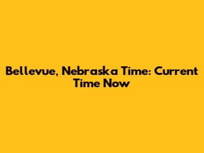 Bellevue, Nebraska Time: Current Time Now