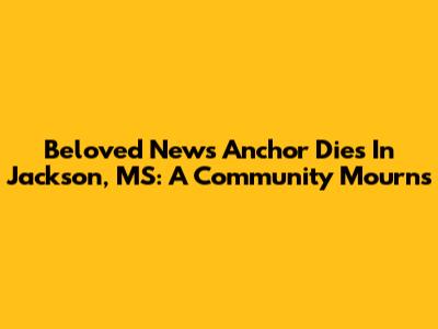 Beloved News Anchor Dies In Jackson, MS: A Community Mourns