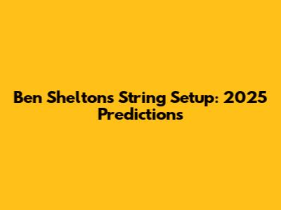 Ben Shelton's String Setup: 2025 Predictions