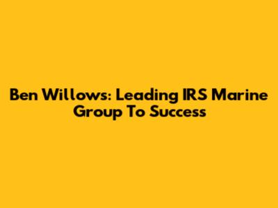 Ben Willows: Leading IRS Marine Group To Success