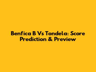 Benfica B Vs Tondela: Score Prediction & Preview