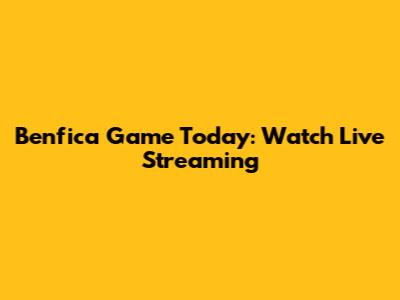 Benfica Game Today: Watch Live Streaming