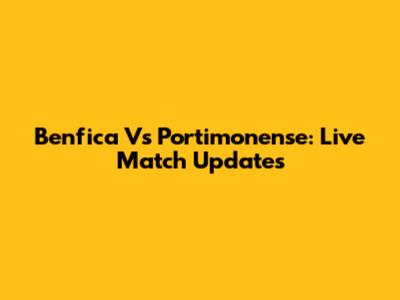 Benfica Vs Portimonense: Live Match Updates