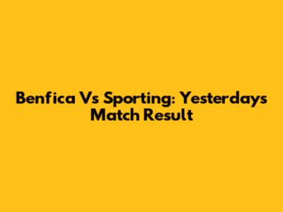 Benfica Vs Sporting: Yesterday's Match Result