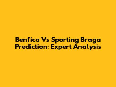 Benfica Vs Sporting Braga Prediction: Expert Analysis