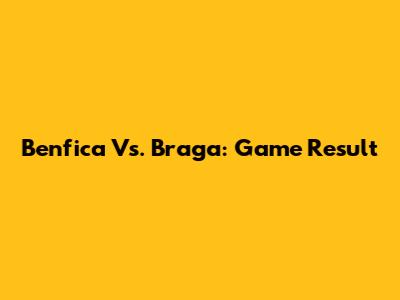 Benfica Vs. Braga: Game Result