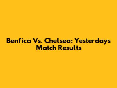 Benfica Vs. Chelsea: Yesterday's Match Results