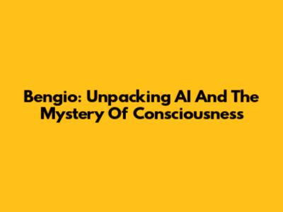 Bengio: Unpacking AI And The Mystery Of Consciousness