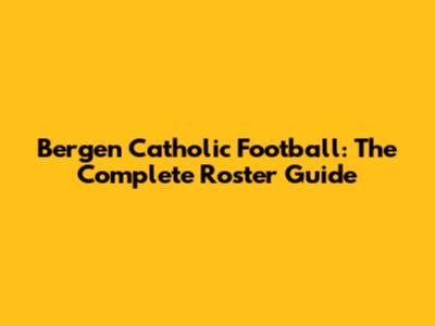 Bergen Catholic Football: The Complete Roster Guide