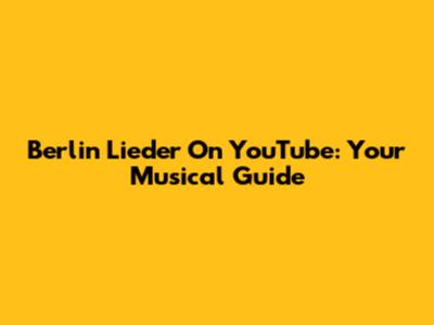 Berlin Lieder On YouTube: Your Musical Guide