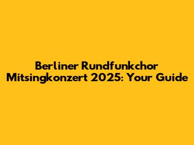 Berliner Rundfunkchor Mitsingkonzert 2025: Your Guide