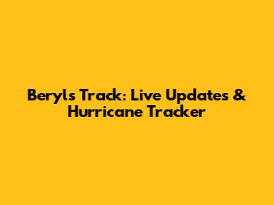 Beryl's Track: Live Updates & Hurricane Tracker