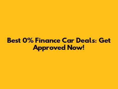 Best 0% Finance Car Deals: Get Approved Now!