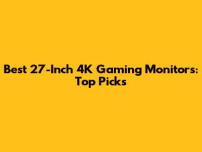 Best 27-Inch 4K Gaming Monitors: Top Picks