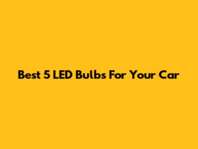 Best 5 LED Bulbs For Your Car