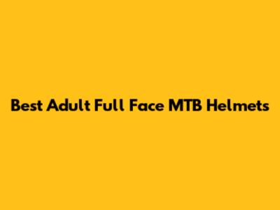 Best Adult Full Face MTB Helmets