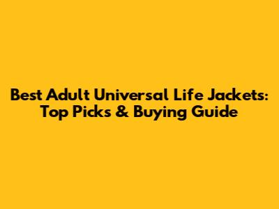 Best Adult Universal Life Jackets: Top Picks & Buying Guide