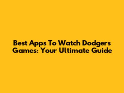 Best Apps To Watch Dodgers Games: Your Ultimate Guide