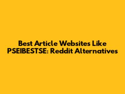 Best Article Websites Like PSEIBESTSE: Reddit Alternatives