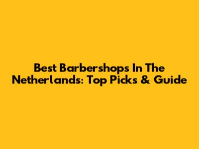 Best Barbershops In The Netherlands: Top Picks & Guide