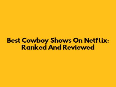 Best Cowboy Shows On Netflix: Ranked And Reviewed