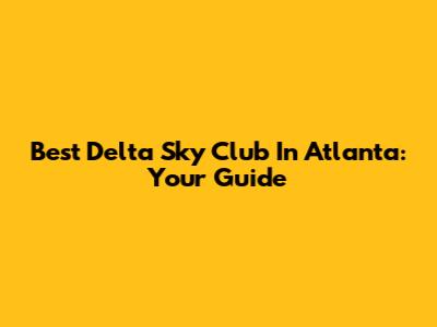 Best Delta Sky Club In Atlanta: Your Guide