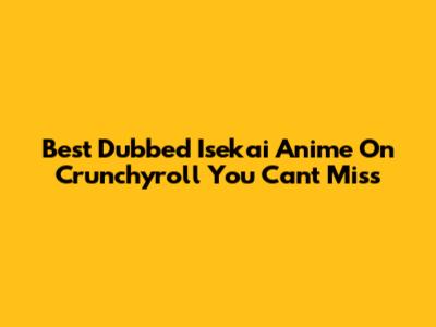 Best Dubbed Isekai Anime On Crunchyroll You Can't Miss