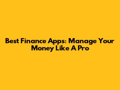 Best Finance Apps: Manage Your Money Like A Pro