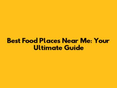 Best Food Places Near Me: Your Ultimate Guide