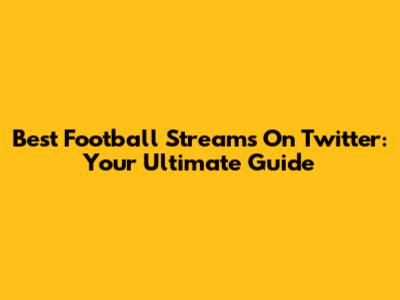 Best Football Streams On Twitter: Your Ultimate Guide