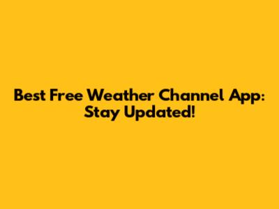 Best Free Weather Channel App: Stay Updated!