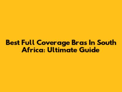Best Full Coverage Bras In South Africa: Ultimate Guide