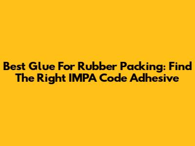Best Glue For Rubber Packing: Find The Right IMPA Code Adhesive