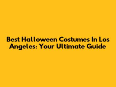 Best Halloween Costumes In Los Angeles: Your Ultimate Guide