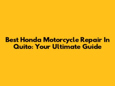 Best Honda Motorcycle Repair In Quito: Your Ultimate Guide