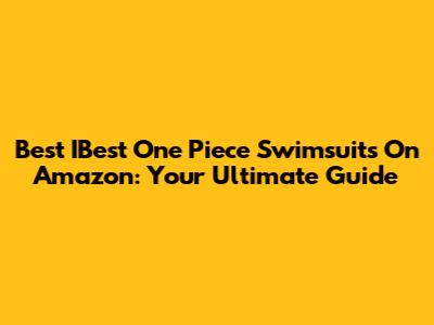 Best IBest One Piece Swimsuits On Amazon: Your Ultimate Guide