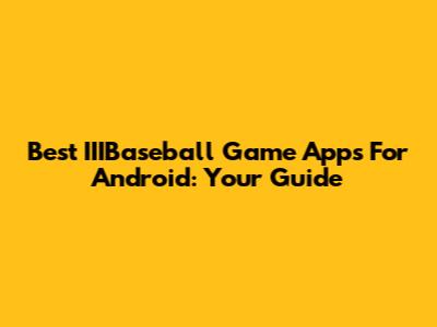 Best IIIBaseball Game Apps For Android: Your Guide