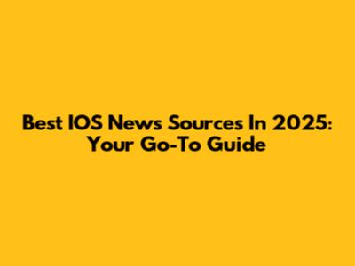 Best IOS News Sources In 2025: Your Go-To Guide